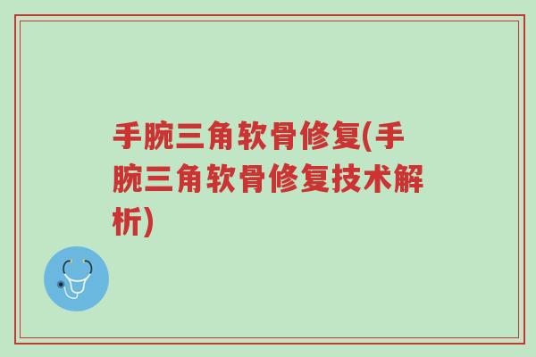 手腕三角软骨修复(手腕三角软骨修复技术解析)-第1张图片-超越 手腕三角软骨修复(手腕三角软骨修复技术解析)-第1张图片-超越