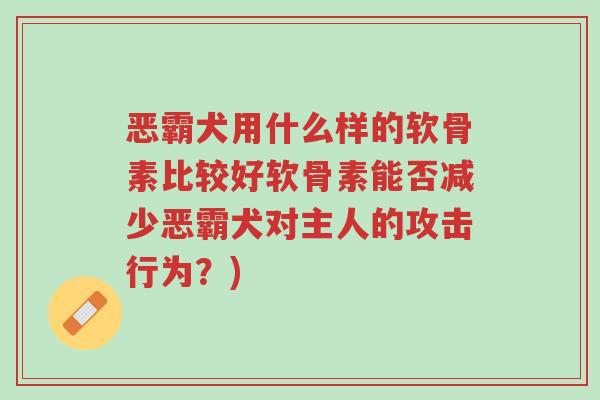 恶霸犬用什么样的软骨素比较好软骨素能否减少恶霸犬对主人的攻击行为?)-第1张图片-超越 恶霸犬用什么样的软骨素比较好软骨素能否减少恶霸犬对主人的攻击行为?)-第1张图片-超越