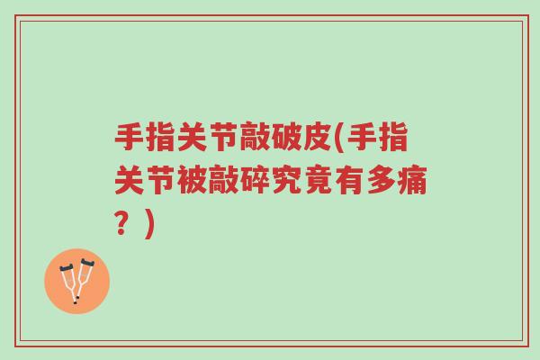 手指关节敲破皮(手指关节被敲碎究竟有多痛？)-第1张图片-超越
