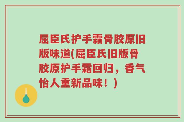 屈臣氏护手霜骨胶原旧版味道(屈臣氏旧版骨胶原护手霜回归，香气怡人重新品味！)-第1张图片-超越