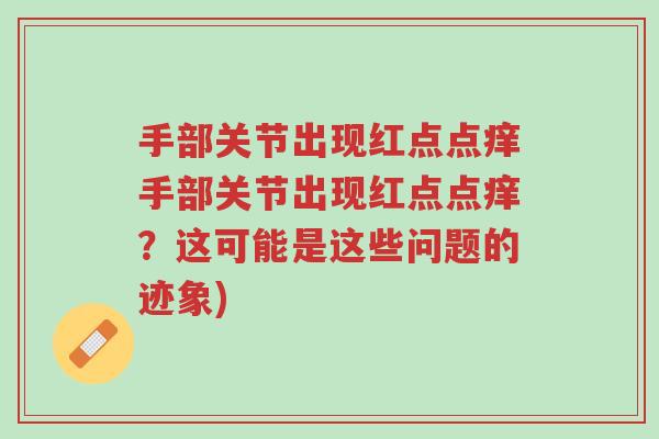 手部关节出现红点点痒手部关节出现红点点痒?这可能是这些问题的迹象)-第1张图片-超越 手部关节出现红点点痒手部关节出现红点点痒?这可能是这些问题的迹象)-第1张图片-超越