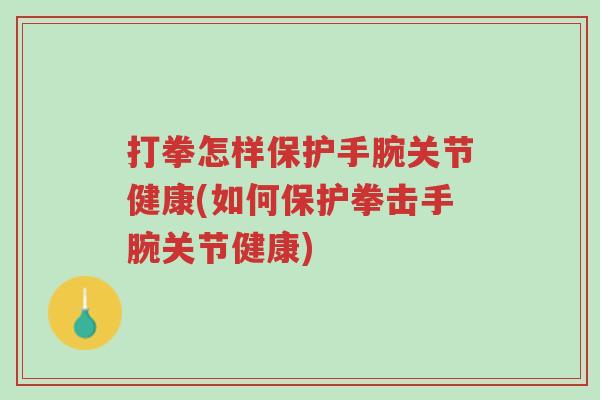 打拳怎样保护手腕关节健康(如何保护拳击手腕关节健康)-第1张图片-超越