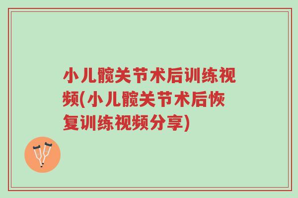 小儿髋关节术后训练视频(小儿髋关节术后恢复训练视频分享)-第1张图片-超越 小儿髋关节术后训练视频(小儿髋关节术后恢复训练视频分享)-第1张图片-超越