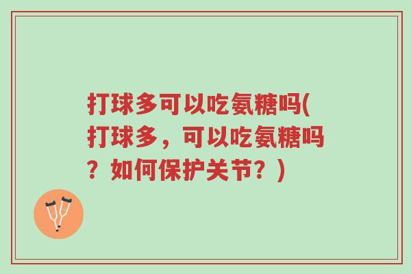 打球多可以吃氨糖吗(打球多,可以吃氨糖吗?如何保护关节?)-第1张图片-超越 打球多可以吃氨糖吗(打球多,可以吃氨糖吗?如何保护关节?)-第1张图片-超越