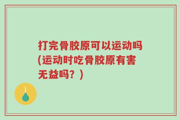 打完骨胶原可以运动吗(运动时吃骨胶原有害无益吗?)-第1张图片-超越 打完骨胶原可以运动吗(运动时吃骨胶原有害无益吗?)-第1张图片-超越