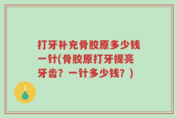 打牙补充骨胶原多少钱一针(骨胶原打牙提亮牙齿？一针多少钱？)-第1张图片-超越