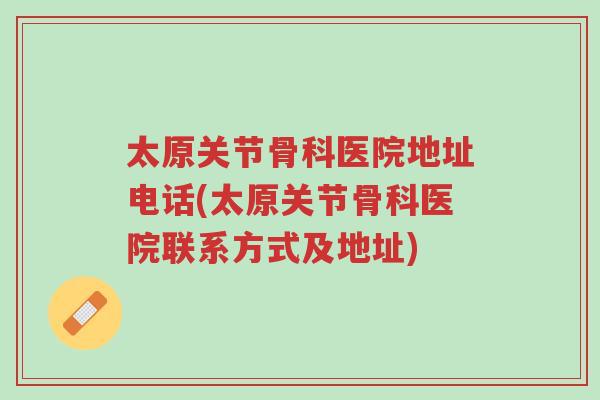 太原关节骨科医院地址电话(太原关节骨科医院联系方式及地址)-第1张图片-超越 太原关节骨科医院地址电话(太原关节骨科医院联系方式及地址)-第1张图片-超越