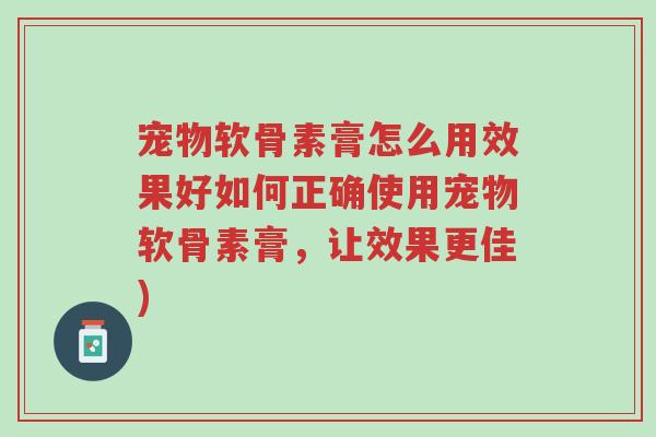 宠物软骨素膏怎么用效果好如何正确使用宠物软骨素膏,让效果更佳)-第1张图片-超越 宠物软骨素膏怎么用效果好如何正确使用宠物软骨素膏,让效果更佳)-第1张图片-超越