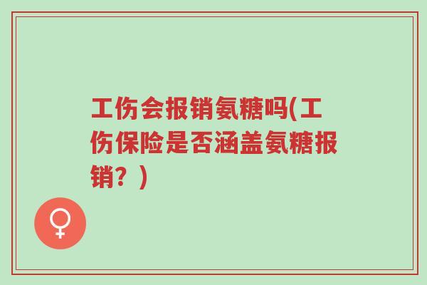 工伤会报销氨糖吗(工伤保险是否涵盖氨糖报销?)-第1张图片-超越 工伤会报销氨糖吗(工伤保险是否涵盖氨糖报销?)-第1张图片-超越