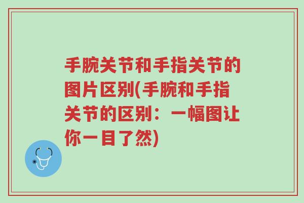 手腕关节和手指关节的图片区别(手腕和手指关节的区别:一幅图让你一目了然)-第1张图片-超越 手腕关节和手指关节的图片区别(手腕和手指关节的区别:一幅图让你一目了然)-第1张图片-超越