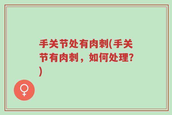 手关节处有肉刺(手关节有肉刺,如何处理?)-第1张图片-超越 手关节处有肉刺(手关节有肉刺,如何处理?)-第1张图片-超越
