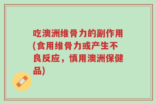 吃澳洲维骨力的副作用(食用维骨力或产生不良反应,慎用澳洲保健品)-第1张图片-超越 吃澳洲维骨力的副作用(食用维骨力或产生不良反应,慎用澳洲保健品)-第1张图片-超越