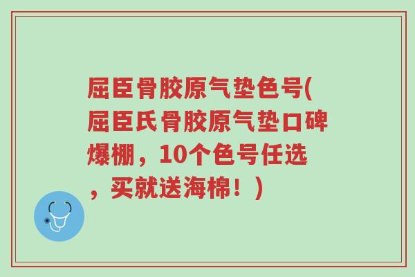 屈臣骨胶原气垫色号(屈臣氏骨胶原气垫口碑爆棚,10个色号任选,买就送海棉!)-第1张图片-超越 屈臣骨胶原气垫色号(屈臣氏骨胶原气垫口碑爆棚,10个色号任选,买就送海棉!)-第1张图片-超越