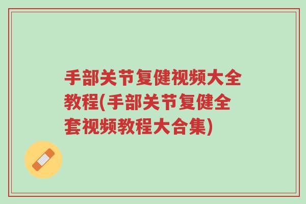 手部关节复健视频大全教程(手部关节复健全套视频教程大合集)-第1张图片-超越 手部关节复健视频大全教程(手部关节复健全套视频教程大合集)-第1张图片-超越