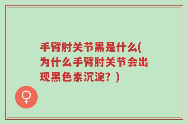 手臂肘关节黑是什么(为什么手臂肘关节会出现黑色素沉淀?)-第1张图片-超越 手臂肘关节黑是什么(为什么手臂肘关节会出现黑色素沉淀?)-第1张图片-超越