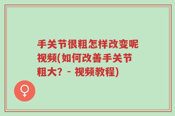 手关节很粗怎样改变呢视频(如何改善手关节粗大?- 视频教程)-第1张图片-超越 手关节很粗怎样改变呢视频(如何改善手关节粗大?- 视频教程)-第1张图片-超越