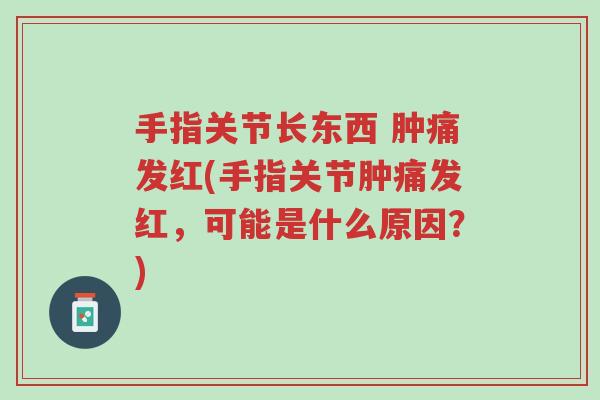 手指关节长东西 肿痛发红(手指关节肿痛发红,可能是什么原因?)-第1张图片-超越 手指关节长东西 肿痛发红(手指关节肿痛发红,可能是什么原因?)-第1张图片-超越