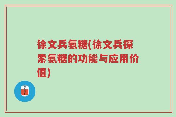 徐文兵氨糖(徐文兵探索氨糖的功能与应用价值)-第1张图片-超越 徐文兵氨糖(徐文兵探索氨糖的功能与应用价值)-第1张图片-超越