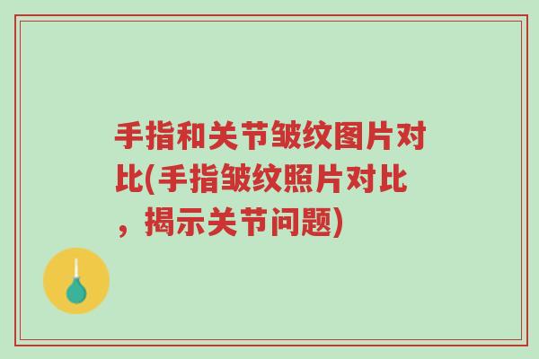 手指和关节皱纹图片对比(手指皱纹照片对比，揭示关节问题)-第1张图片-超越