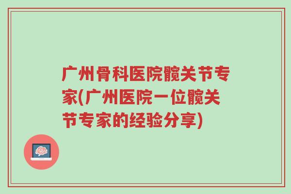 广州骨科医院髋关节专家(广州医院一位髋关节专家的经验分享)-第1张图片-超越 广州骨科医院髋关节专家(广州医院一位髋关节专家的经验分享)-第1张图片-超越
