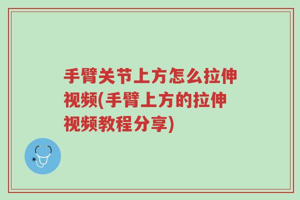 手臂关节上方怎么拉伸视频(手臂上方的拉伸视频教程分享)-第1张图片-超越 手臂关节上方怎么拉伸视频(手臂上方的拉伸视频教程分享)-第1张图片-超越