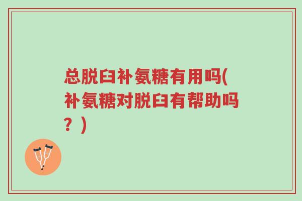 总脱臼补氨糖有用吗(补氨糖对脱臼有帮助吗?)-第1张图片-超越 总脱臼补氨糖有用吗(补氨糖对脱臼有帮助吗?)-第1张图片-超越