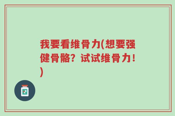 我要看维骨力(想要强健骨骼?试试维骨力!)-第1张图片-超越 我要看维骨力(想要强健骨骼?试试维骨力!)-第1张图片-超越