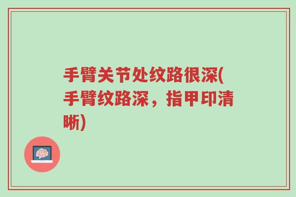 手臂关节处纹路很深(手臂纹路深，指甲印清晰)-第1张图片-超越