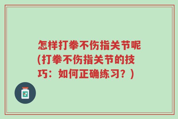 怎样打拳不伤指关节呢(打拳不伤指关节的技巧:如何正确练习?)-第1张图片-超越 怎样打拳不伤指关节呢(打拳不伤指关节的技巧:如何正确练习?)-第1张图片-超越