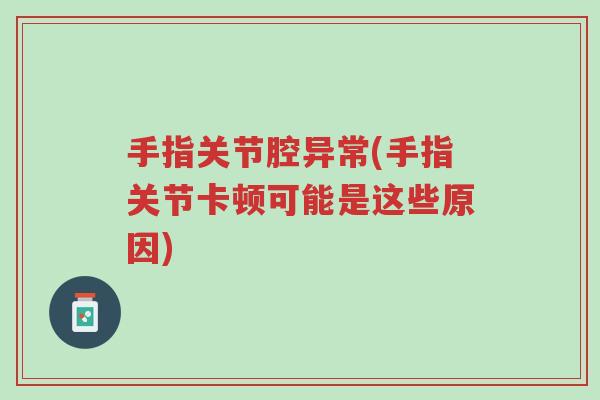 手指关节腔异常(手指关节卡顿可能是这些原因)-第1张图片-超越 手指关节腔异常(手指关节卡顿可能是这些原因)-第1张图片-超越