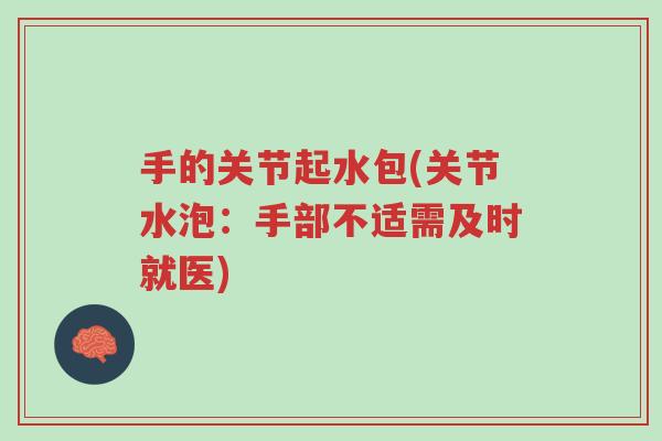 手的关节起水包(关节水泡:手部不适需及时就医)-第1张图片-超越 手的关节起水包(关节水泡:手部不适需及时就医)-第1张图片-超越