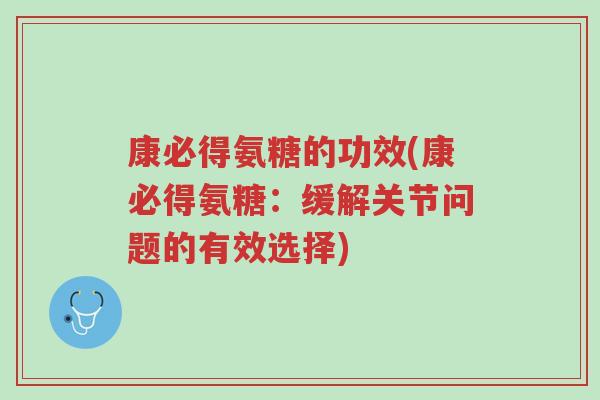 康必得氨糖的功效(康必得氨糖:缓解关节问题的有效选择)-第1张图片-超越 康必得氨糖的功效(康必得氨糖:缓解关节问题的有效选择)-第1张图片-超越
