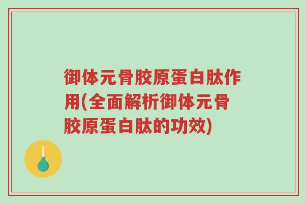 御体元骨胶原蛋白肽作用(全面解析御体元骨胶原蛋白肽的功效)-第1张图片-超越 御体元骨胶原蛋白肽作用(全面解析御体元骨胶原蛋白肽的功效)-第1张图片-超越