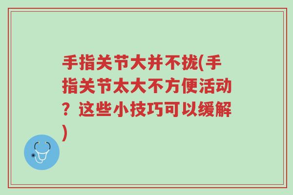 手指关节大并不拢(手指关节太大不方便活动?这些小技巧可以缓解)-第1张图片-超越 手指关节大并不拢(手指关节太大不方便活动?这些小技巧可以缓解)-第1张图片-超越