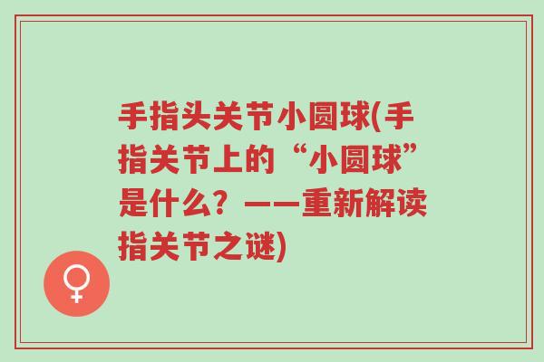 手指头关节小圆球(手指关节上的“小圆球”是什么?——重新解读指关节之谜)-第1张图片-超越 手指头关节小圆球(手指关节上的“小圆球”是什么?——重新解读指关节之谜)-第1张图片-超越