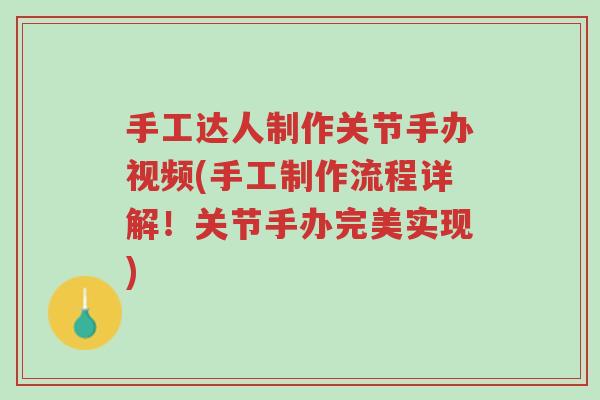 手工达人制作关节手办视频(手工制作流程详解!关节手办完美实现)-第1张图片-超越 手工达人制作关节手办视频(手工制作流程详解!关节手办完美实现)-第1张图片-超越