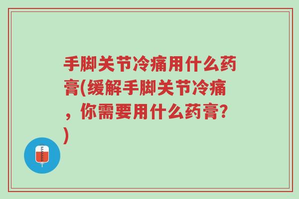 手脚关节冷痛用什么药膏(缓解手脚关节冷痛,你需要用什么药膏?)-第1张图片-超越 手脚关节冷痛用什么药膏(缓解手脚关节冷痛,你需要用什么药膏?)-第1张图片-超越