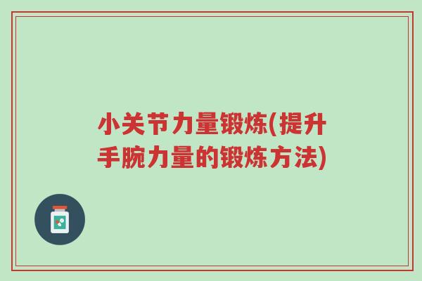 小关节力量锻炼(提升手腕力量的锻炼方法)-第1张图片-超越 小关节力量锻炼(提升手腕力量的锻炼方法)-第1张图片-超越