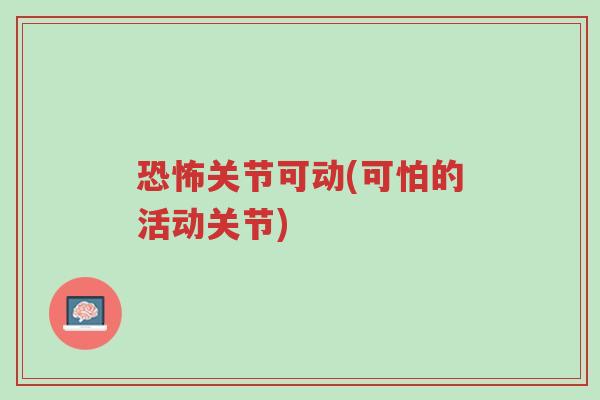 恐怖关节可动(可怕的活动关节)-第1张图片-超越 恐怖关节可动(可怕的活动关节)-第1张图片-超越