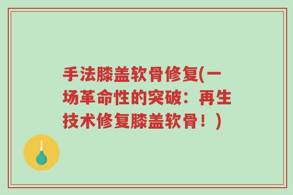 手法膝盖软骨修复(一场革命性的突破:再生技术修复膝盖软骨!)-第1张图片-超越 手法膝盖软骨修复(一场革命性的突破:再生技术修复膝盖软骨!)-第1张图片-超越