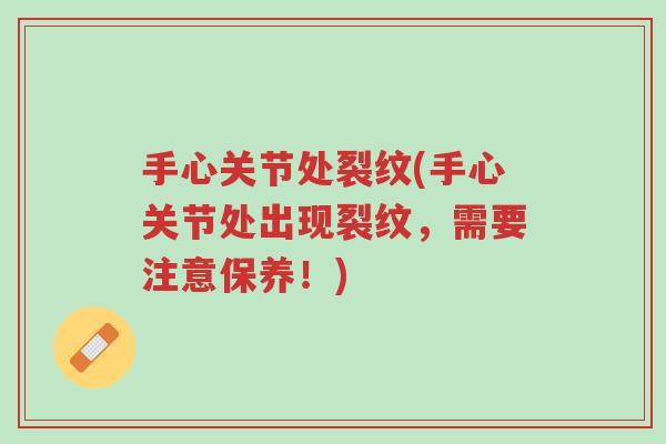 手心关节处裂纹(手心关节处出现裂纹,需要注意保养!)-第1张图片-超越 手心关节处裂纹(手心关节处出现裂纹,需要注意保养!)-第1张图片-超越