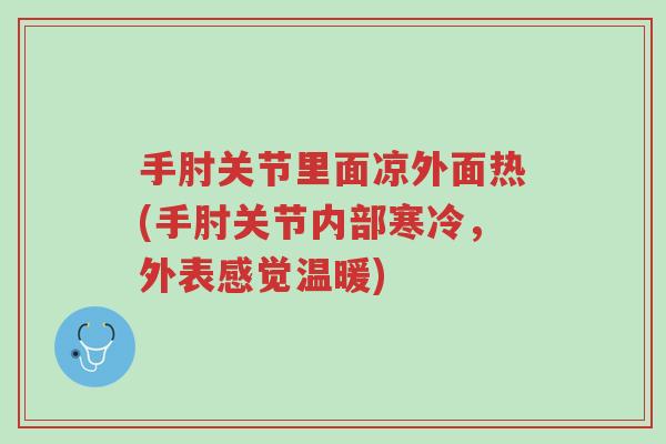 手肘关节里面凉外面热(手肘关节内部寒冷,外表感觉温暖)-第1张图片-超越 手肘关节里面凉外面热(手肘关节内部寒冷,外表感觉温暖)-第1张图片-超越