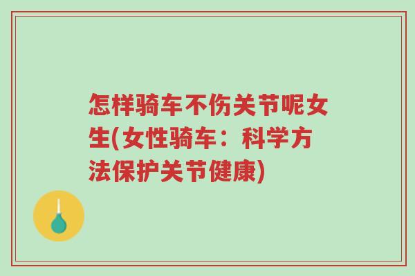 怎样骑车不伤关节呢女生(女性骑车:科学方法保护关节健康)-第1张图片-超越 怎样骑车不伤关节呢女生(女性骑车:科学方法保护关节健康)-第1张图片-超越