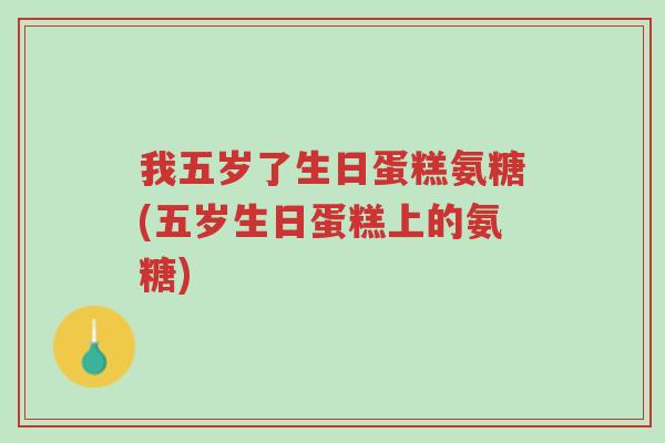 我五岁了生日蛋糕氨糖(五岁生日蛋糕上的氨糖)-第1张图片-超越 我五岁了生日蛋糕氨糖(五岁生日蛋糕上的氨糖)-第1张图片-超越