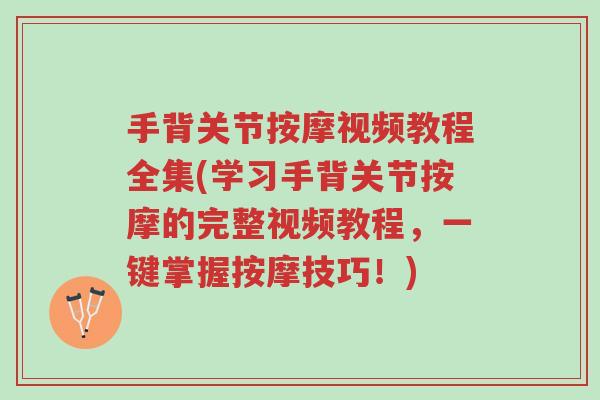 手背关节按摩视频教程全集(学习手背关节按摩的完整视频教程，一键掌握按摩技巧！)-第1张图片-超越