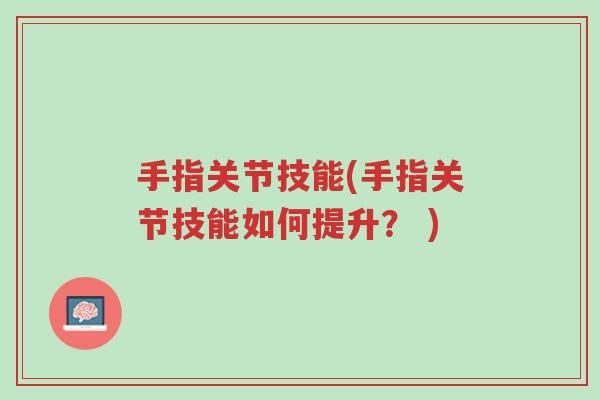 手指关节技能(手指关节技能如何提升？ )-第1张图片-超越