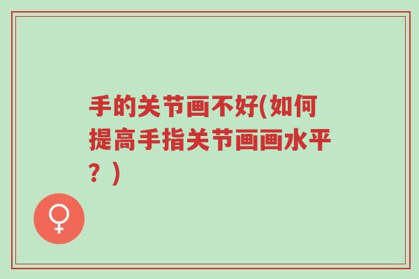 手的关节画不好(如何提高手指关节画画水平?)-第1张图片-超越 手的关节画不好(如何提高手指关节画画水平?)-第1张图片-超越