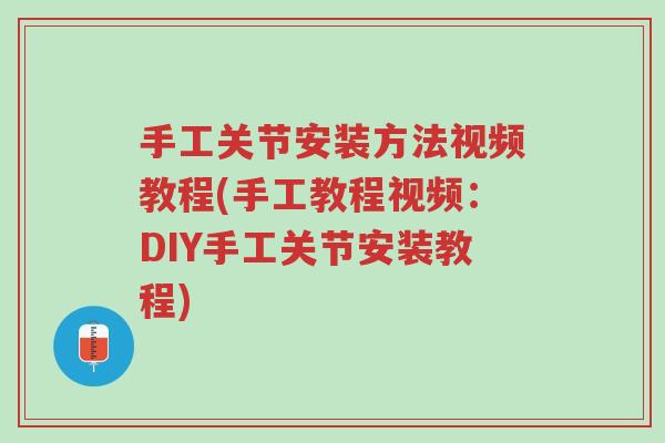 手工关节安装方法视频教程(手工教程视频:DIY手工关节安装教程)-第1张图片-超越 手工关节安装方法视频教程(手工教程视频:DIY手工关节安装教程)-第1张图片-超越