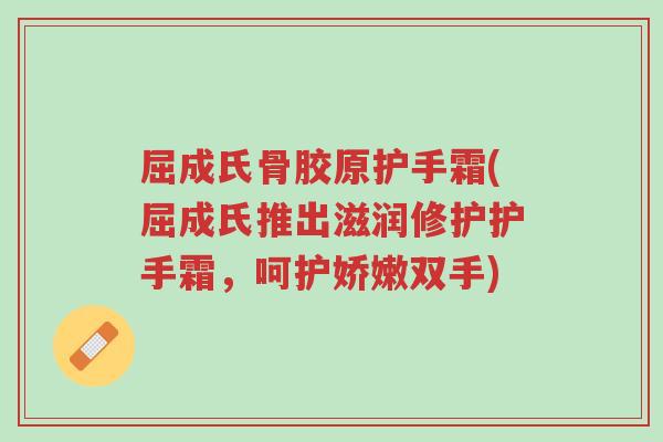 屈成氏骨胶原护手霜(屈成氏推出滋润修护护手霜,呵护娇嫩双手)-第1张图片-超越 屈成氏骨胶原护手霜(屈成氏推出滋润修护护手霜,呵护娇嫩双手)-第1张图片-超越