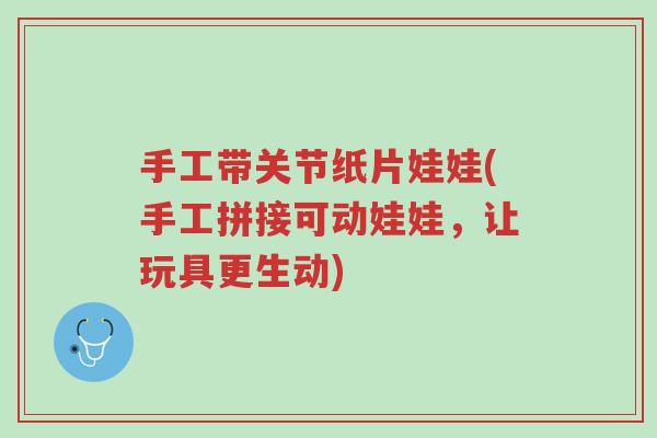 手工带关节纸片娃娃(手工拼接可动娃娃,让玩具更生动)-第1张图片-超越 手工带关节纸片娃娃(手工拼接可动娃娃,让玩具更生动)-第1张图片-超越